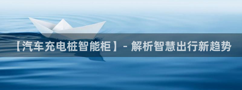 威廉希尔让球盘和竞彩让球盘对比：【汽车充电桩智能柜】- 解析智慧出行新趋势