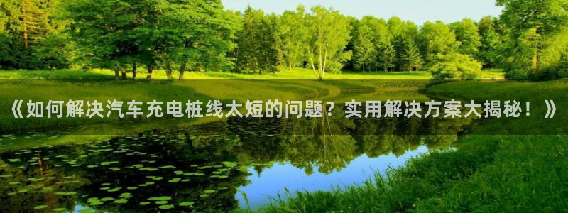 威廉健身管理咨询有限公司：《如何解决汽车充电桩线太短的问题？实用解决方案大揭秘！》