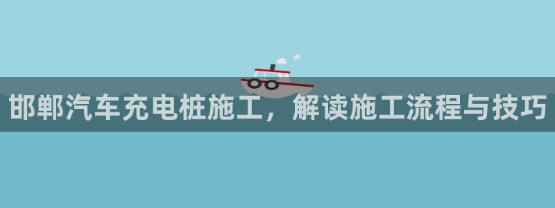 威廉希尔进球数的开盘特点：邯郸汽车充电桩施工，解读施工流程与技巧