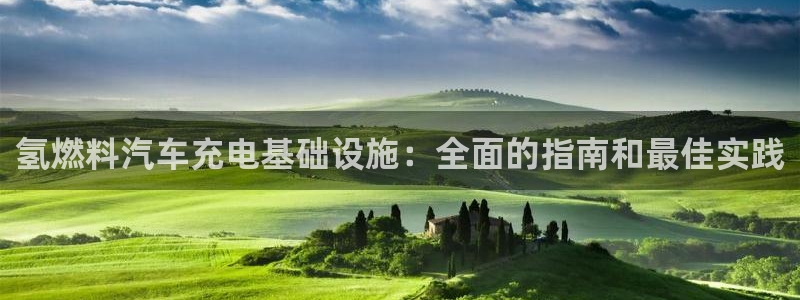 威廉希尔欧亚转换表：氢燃料汽车充电基础设施：全面的指南和最佳实践