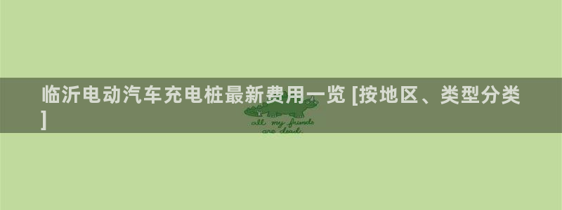 威廉的直播：临沂电动汽车充电桩最新费用一览 [按地区、类型分类
]