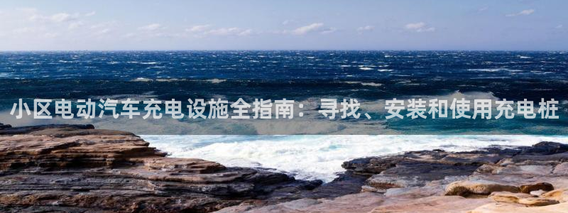 法甲威廉希尔2023年2月2号南特VS马塞：小区电动汽车充电设施全指南：寻找、安装和使用充电桩