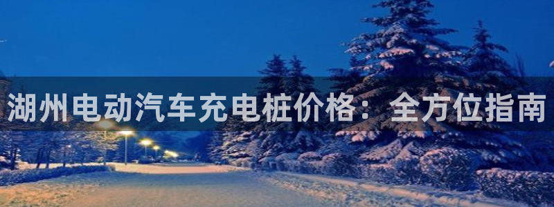 威廉希尔进y b3 3。me：湖州电动汽车充电桩价格：全方位指南