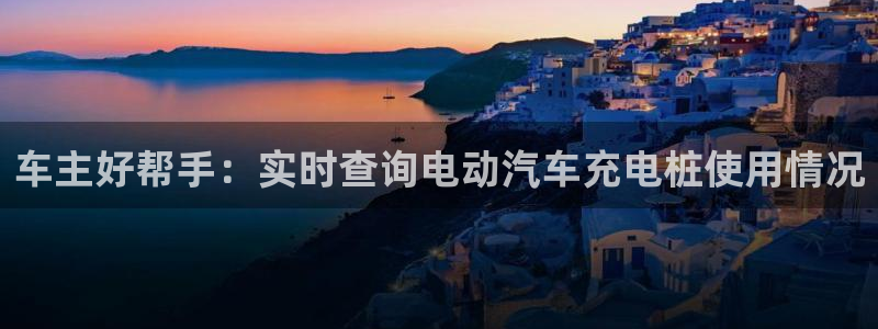 威廉足球 厉害吗：车主好帮手：实时查询电动汽车充电桩使用情况