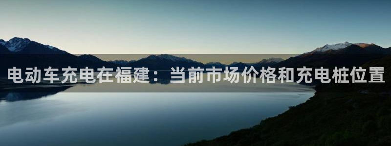 威廉希尔对比赛的把控：电动车充电在福建：当前市场价格和充电桩位置