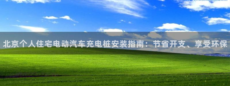 威廉希尔中国欢迎你：北京个人住宅电动汽车充电桩安装指南：节省开支、享受环保