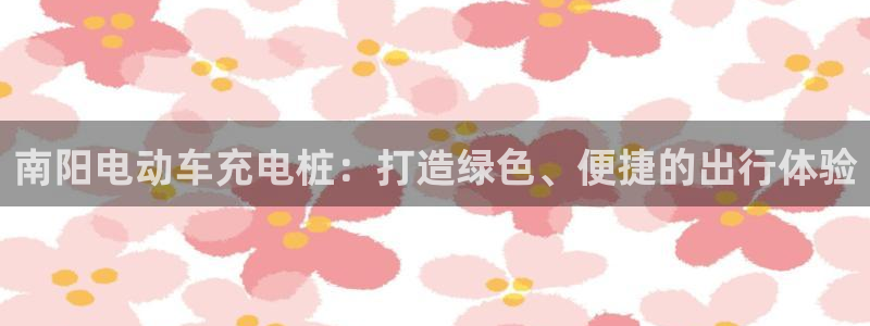 威廉希尔地区：南阳电动车充电桩：打造绿色、便捷的出行体验