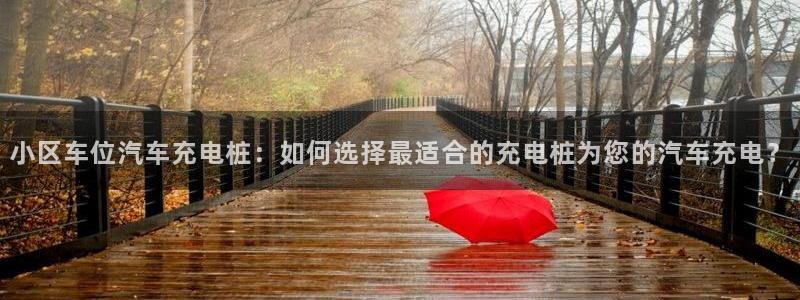 威廉希尔公司足球数据：小区车位汽车充电桩：如何选择最适合的充电桩为您的汽车充电？