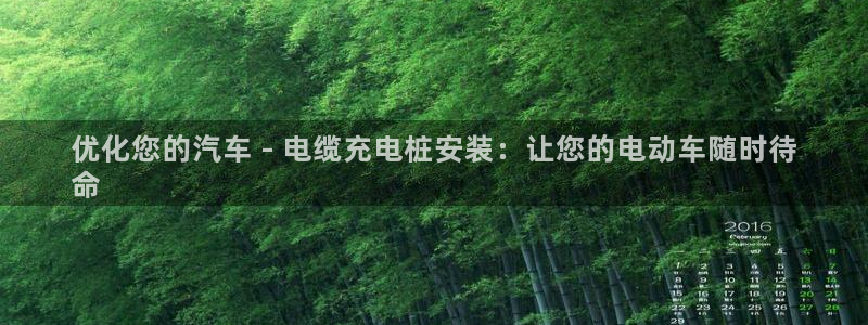 威廉希尔能预知比赛结果吗：优化您的汽车 - 电缆充电桩安装：让您的电动车随时待
命