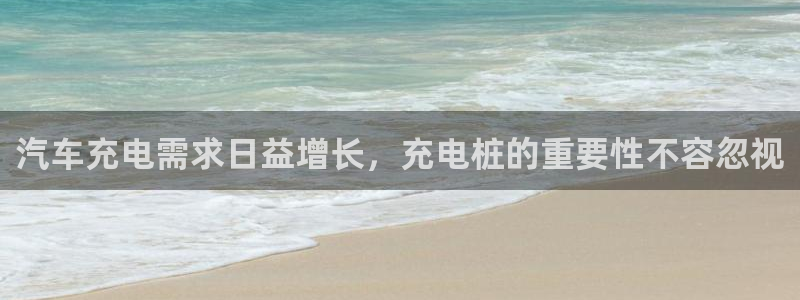 威廉希尔股价：汽车充电需求日益增长，充电桩的重要性不容忽视