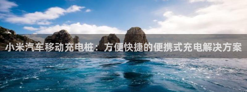 威廉希尔在中国怎么买房子：小米汽车移动充电桩：方便快捷的便携式充电解决方案