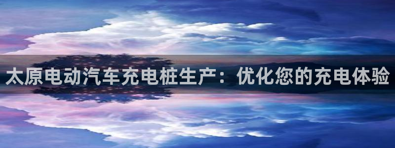 澳门威廉对比：太原电动汽车充电桩生产：优化您的充电体验