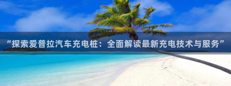 威廉希尔对比立博：“探索爱普拉汽车充电桩