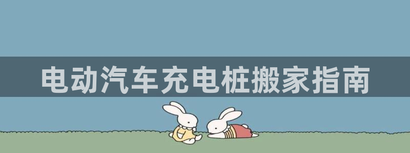 威廉娱乐2023官方版-4.12 Inurl:fayunsi：电动汽车充电桩搬家指南