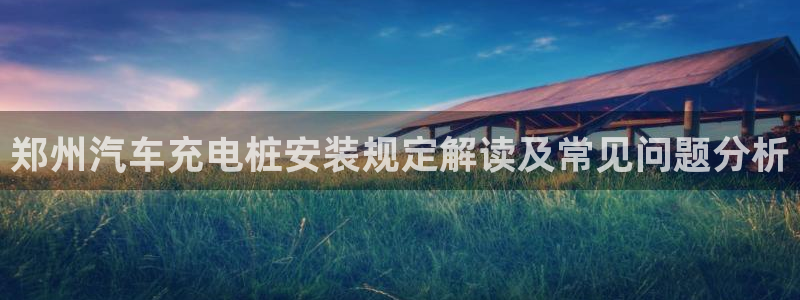 威廉希尔澳门判断平局：郑州汽车充电桩安装