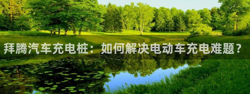 威廉希尔144初赔：拜腾汽车充电桩：如何解决电动车充电难题？
